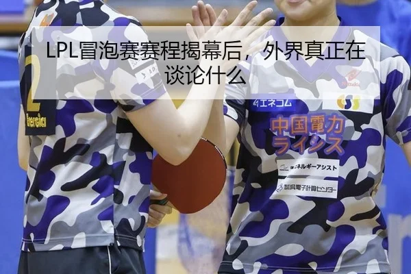 LPL冒泡赛赛程揭幕后，外界真正在谈论什么
